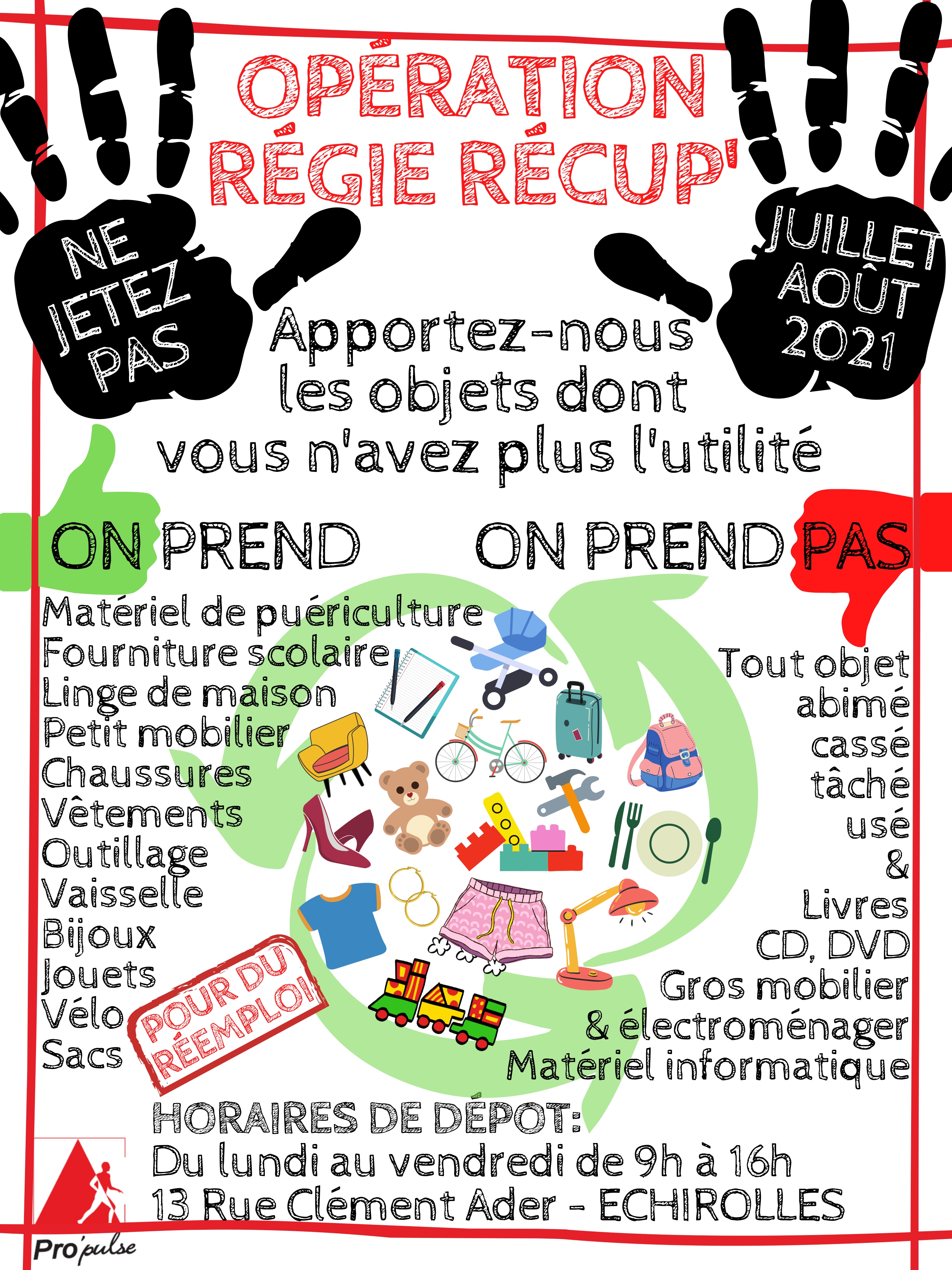 Opération Régie Récup' de Pro'Pulse Affiche de l'Opération Régie Récup' de Pro'Pulse. Apportez-nous les objets dont vous n'avez plus l'utilité. Horaires de dépot du lundi au vendredi de 9h à 16h, 13 rue clément Ader à échiolles. En juillet et août 2021
